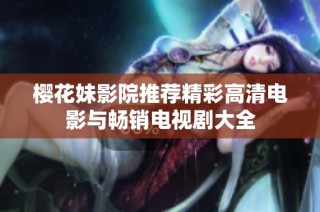 樱花妹影院推荐精彩高清电影与畅销电视剧大全