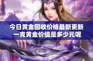 今日黄金回收价格最新更新 一克黄金价值是多少元呢