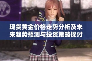 现货黄金价格走势分析及未来趋势预测与投资策略探讨