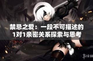 禁忌之爱：一段不可描述的1对1亲密关系探索与思考