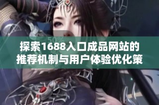 探索1688入口成品网站的推荐机制与用户体验优化策略