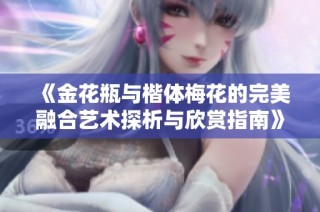 《金花瓶与楷体梅花的完美融合艺术探析与欣赏指南》