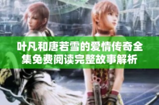 叶凡和唐若雪的爱情传奇全集免费阅读完整故事解析