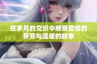 在岁月的交织中感受爱情的芬芳与温暖的故事