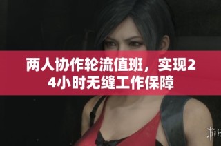两人协作轮流值班，实现24小时无缝工作保障