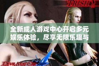 全新成人游戏中心开启多元娱乐体验，尽享无限乐趣与刺激
