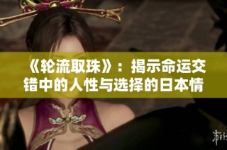 《轮流取珠》：揭示命运交错中的人性与选择的日本情感剧