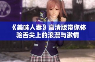 《美味人妻》高清版带你体验舌尖上的浪漫与激情