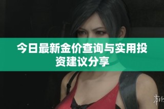 今日最新金价查询与实用投资建议分享