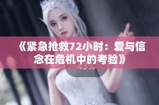 《紧急抢救72小时：爱与信念在危机中的考验》