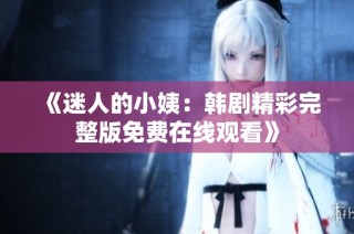 《迷人的小姨：韩剧精彩完整版免费在线观看》