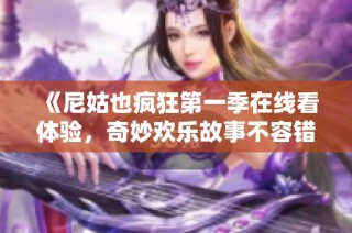 《尼姑也疯狂第一季在线看体验，奇妙欢乐故事不容错过》