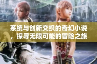 系统与创新交织的奇幻小说，探寻无限可能的冒险之旅