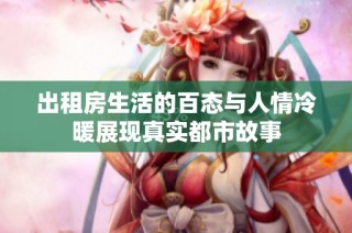 出租房生活的百态与人情冷暖展现真实都市故事