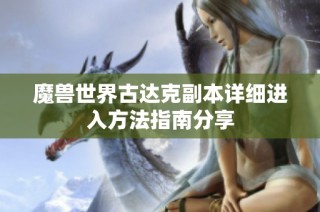 魔兽世界古达克副本详细进入方法指南分享
