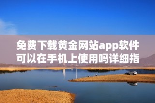 免费下载黄金网站app软件可以在手机上使用吗详细指南