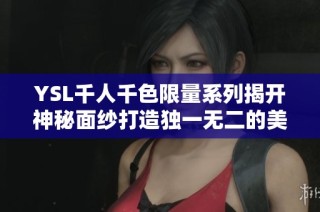 YSL千人千色限量系列揭开神秘面纱打造独一无二的美丽体验