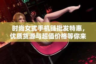时尚女式手机链批发特惠，优质货源与超值价格等你来选购