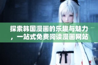 探索韩国漫画的乐趣与魅力，一站式免费阅读漫画网站推荐