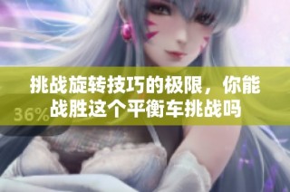 挑战旋转技巧的极限，你能战胜这个平衡车挑战吗