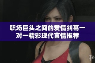 职场巨头之间的爱情纠葛一对一精彩现代言情推荐