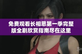 免费观看长相思第一季完整版全剧欣赏指南尽在这里