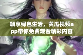 畅享绿色生活，黄瓜视频app带你免费观看精彩内容