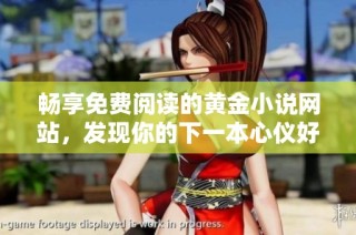 畅享免费阅读的黄金小说网站，发现你的下一本心仪好书