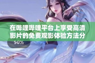 在哔哩哔哩平台上享受高清影片的免费观影体验方法分享