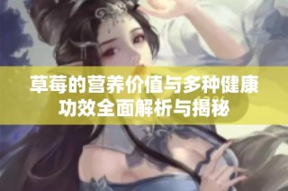 草莓的营养价值与多种健康功效全面解析与揭秘
