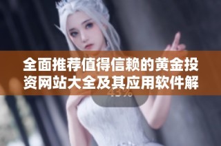 全面推荐值得信赖的黄金投资网站大全及其应用软件解析