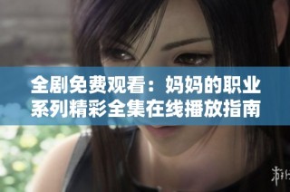 全剧免费观看：妈妈的职业系列精彩全集在线播放指南