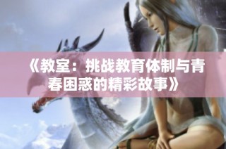 《教室：挑战教育体制与青春困惑的精彩故事》