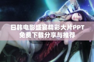 日韩电影盛宴精彩大片PPT免费下载分享与推荐
