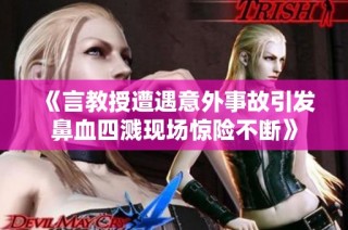 《言教授遭遇意外事故引发鼻血四溅现场惊险不断》