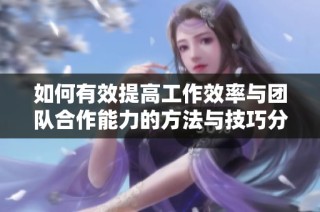 如何有效提高工作效率与团队合作能力的方法与技巧分享