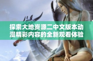探索大地资源二中文版本动漫精彩内容的全新观看体验