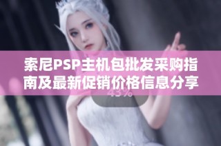 索尼PSP主机包批发采购指南及最新促销价格信息分享