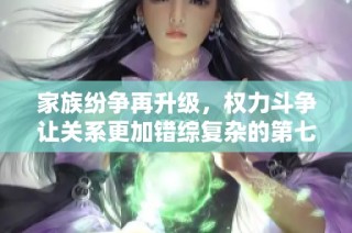 家族纷争再升级，权力斗争让关系更加错综复杂的第七集分析