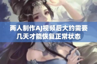 两人制作AJ视频后大约需要几天才能恢复正常状态