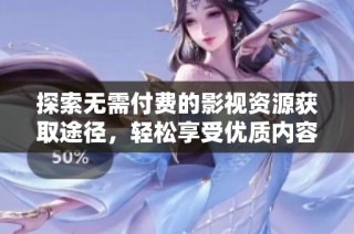 探索无需付费的影视资源获取途径，轻松享受优质内容！