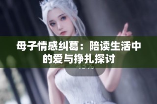 母子情感纠葛：陪读生活中的爱与挣扎探讨