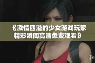 《激情四溢的少女游戏玩家精彩瞬间高清免费观看》
