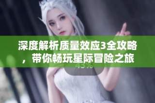 深度解析质量效应3全攻略，带你畅玩星际冒险之旅