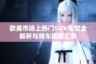 欧美市场上热门SUV车型全解析与购车指南汇总