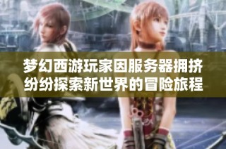 梦幻西游玩家因服务器拥挤纷纷探索新世界的冒险旅程