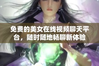 免费的美女在线视频聊天平台，随时随地畅聊新体验