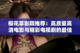 樱花草影院推荐：高质量高清电影与精彩电视剧的最佳选择