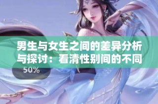 男生与女生之间的差异分析与探讨：看清性别间的不同世界