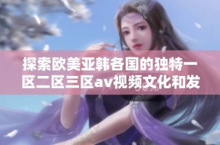 探索欧美亚韩各国的独特一区二区三区av视频文化和发展趋势
